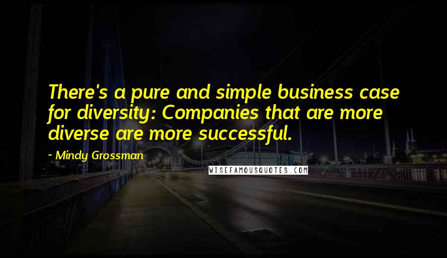 Mindy Grossman Quotes: There's a pure and simple business case for diversity: Companies that are more diverse are more successful.