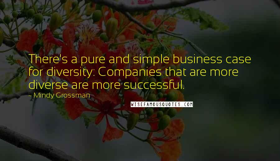 Mindy Grossman Quotes: There's a pure and simple business case for diversity: Companies that are more diverse are more successful.