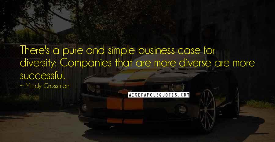 Mindy Grossman Quotes: There's a pure and simple business case for diversity: Companies that are more diverse are more successful.