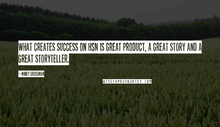 Mindy Grossman Quotes: What creates success on HSN is great product, a great story and a great storyteller.