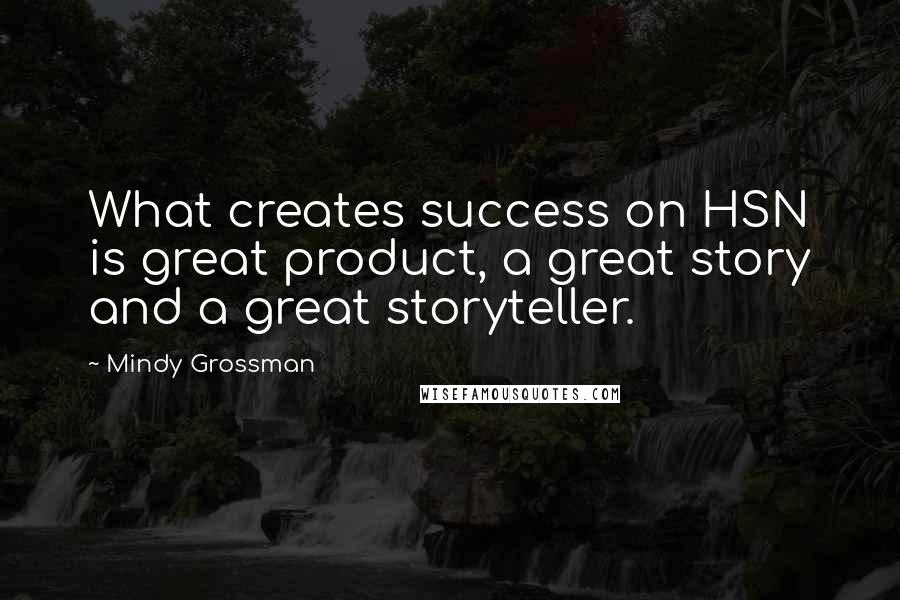 Mindy Grossman Quotes: What creates success on HSN is great product, a great story and a great storyteller.