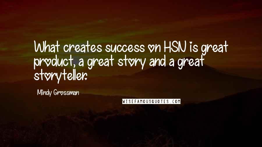 Mindy Grossman Quotes: What creates success on HSN is great product, a great story and a great storyteller.