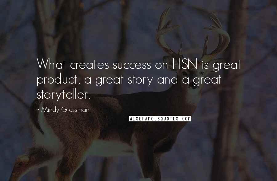 Mindy Grossman Quotes: What creates success on HSN is great product, a great story and a great storyteller.