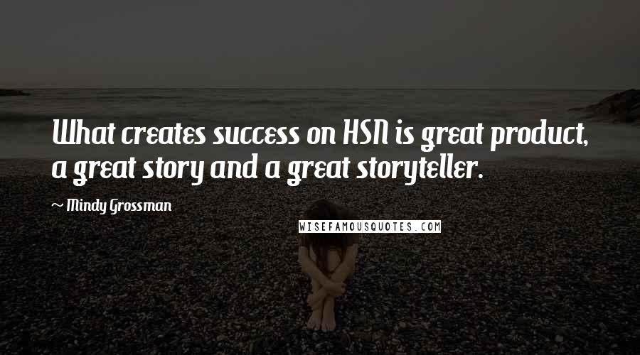 Mindy Grossman Quotes: What creates success on HSN is great product, a great story and a great storyteller.