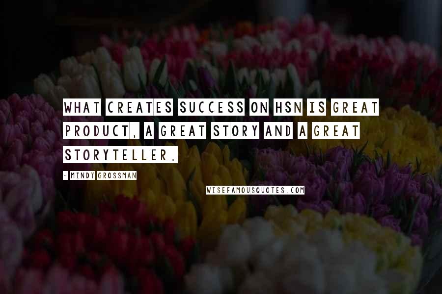 Mindy Grossman Quotes: What creates success on HSN is great product, a great story and a great storyteller.