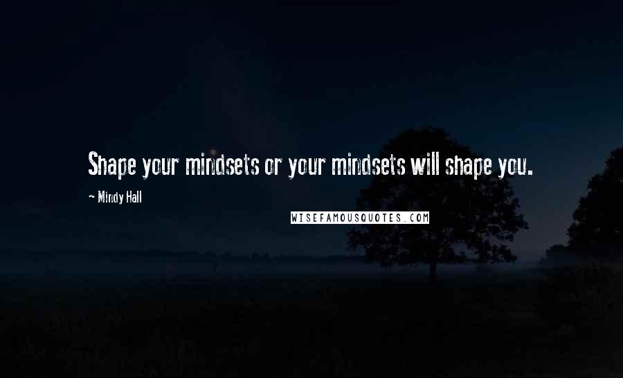 Mindy Hall Quotes: Shape your mindsets or your mindsets will shape you.