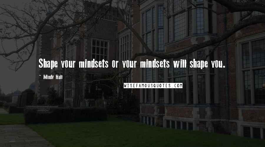 Mindy Hall Quotes: Shape your mindsets or your mindsets will shape you.