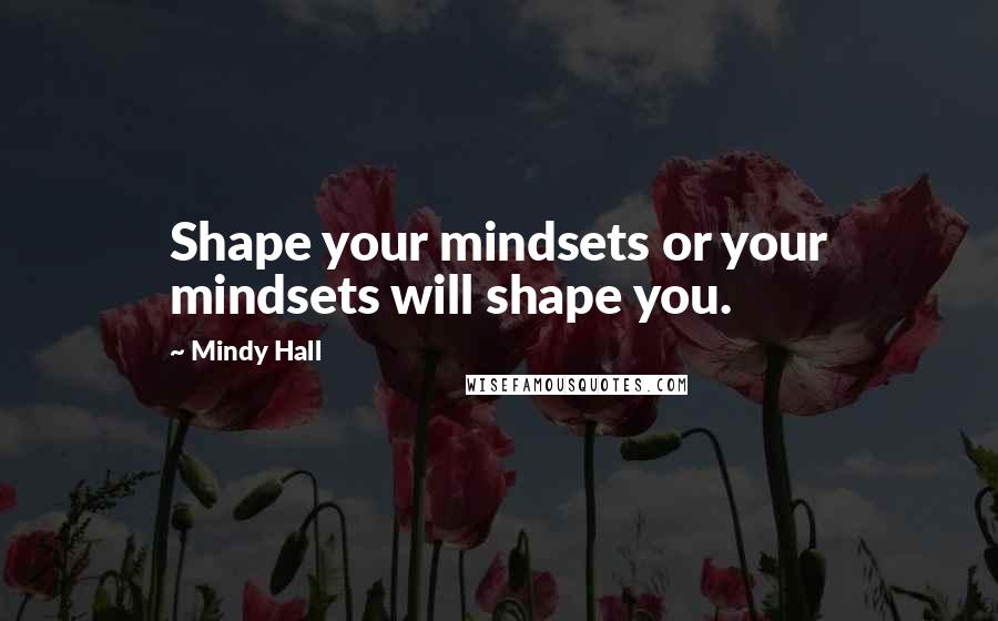 Mindy Hall Quotes: Shape your mindsets or your mindsets will shape you.