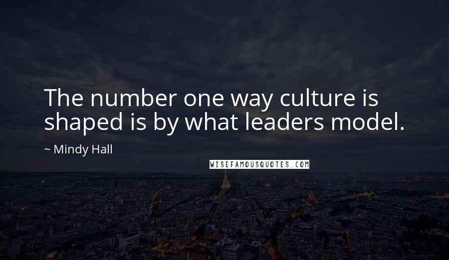 Mindy Hall Quotes: The number one way culture is shaped is by what leaders model.
