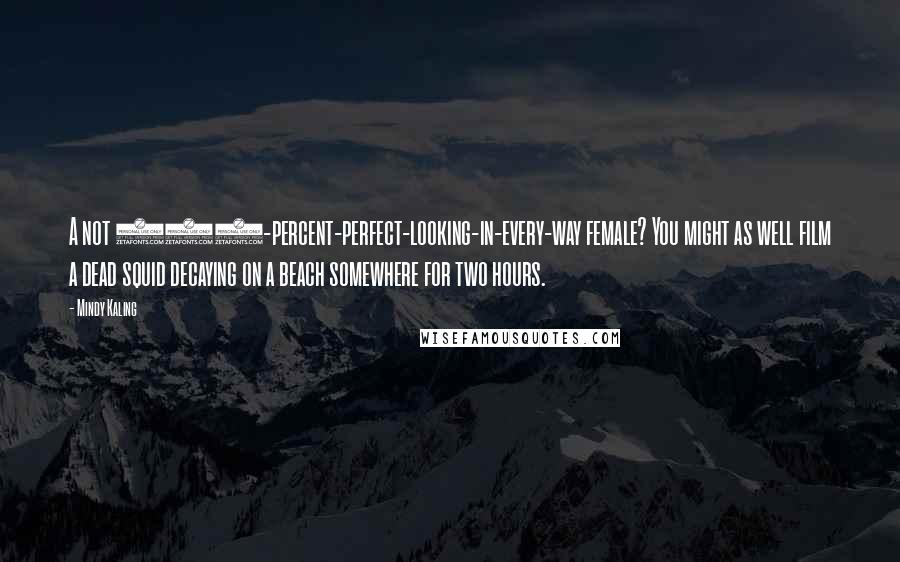Mindy Kaling Quotes: A not 100-percent-perfect-looking-in-every-way female? You might as well film a dead squid decaying on a beach somewhere for two hours.