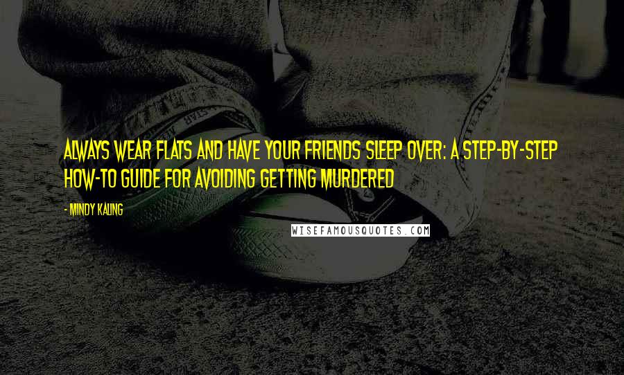 Mindy Kaling Quotes: Always Wear Flats and Have Your Friends Sleep Over: A Step-by-Step How-To Guide for Avoiding Getting Murdered