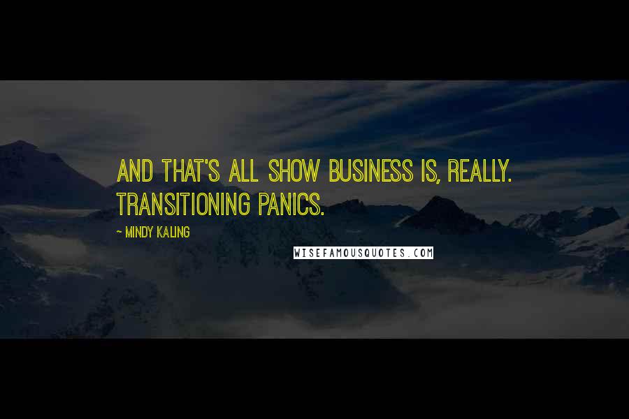 Mindy Kaling Quotes: And that's all show business is, really. Transitioning panics.