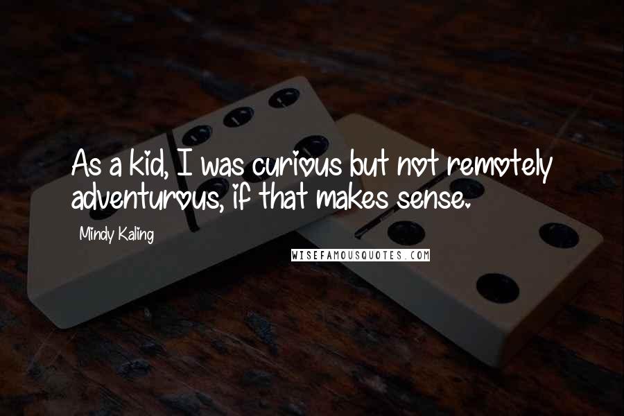 Mindy Kaling Quotes: As a kid, I was curious but not remotely adventurous, if that makes sense.