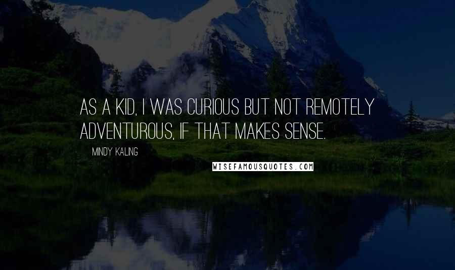 Mindy Kaling Quotes: As a kid, I was curious but not remotely adventurous, if that makes sense.