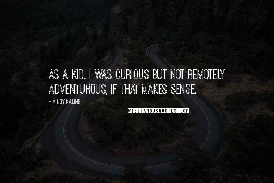Mindy Kaling Quotes: As a kid, I was curious but not remotely adventurous, if that makes sense.