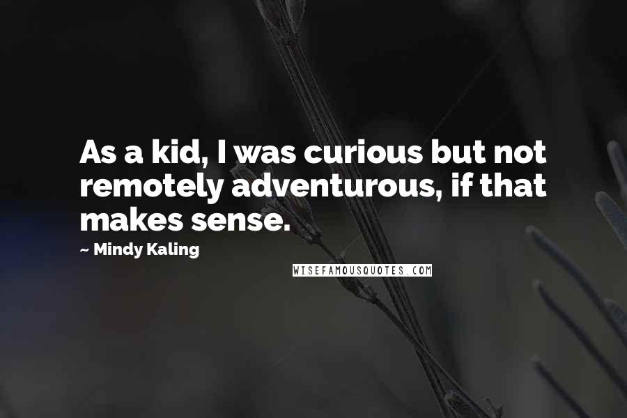 Mindy Kaling Quotes: As a kid, I was curious but not remotely adventurous, if that makes sense.