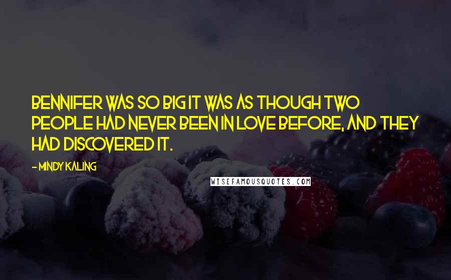 Mindy Kaling Quotes: Bennifer was so big it was as though two people had never been in love before, and they had discovered it.