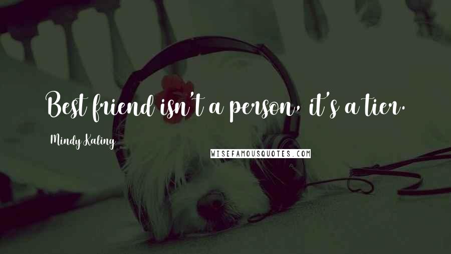 Mindy Kaling Quotes: Best friend isn't a person, it's a tier.