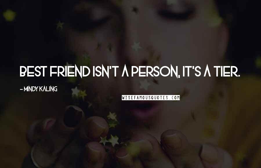 Mindy Kaling Quotes: Best friend isn't a person, it's a tier.