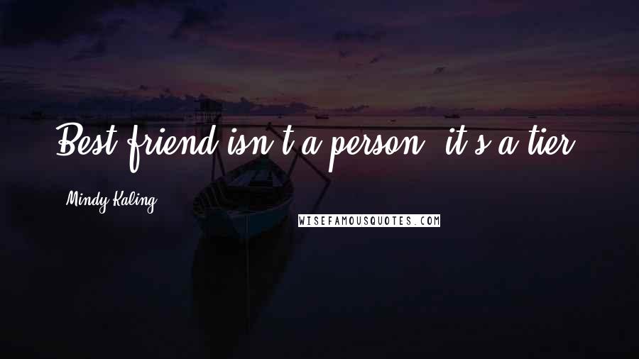 Mindy Kaling Quotes: Best friend isn't a person, it's a tier.