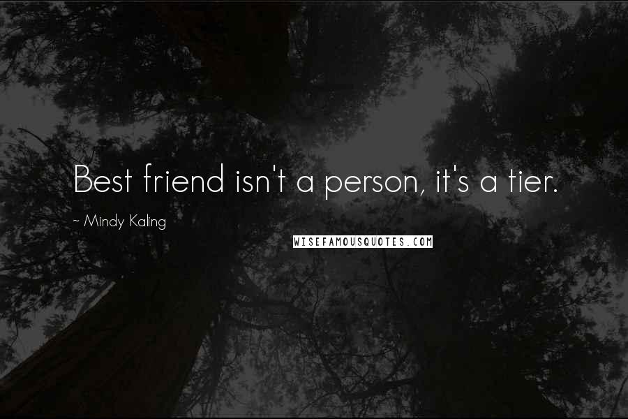 Mindy Kaling Quotes: Best friend isn't a person, it's a tier.