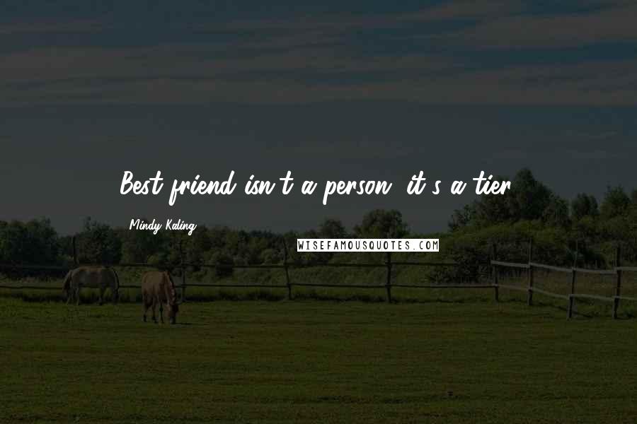 Mindy Kaling Quotes: Best friend isn't a person, it's a tier.