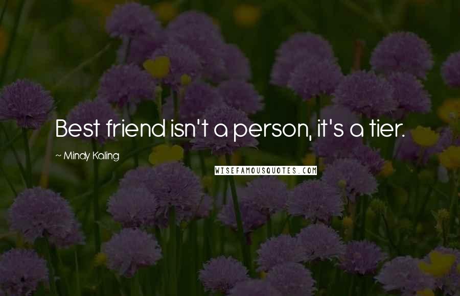 Mindy Kaling Quotes: Best friend isn't a person, it's a tier.