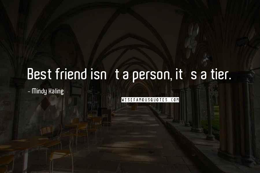 Mindy Kaling Quotes: Best friend isn't a person, it's a tier.