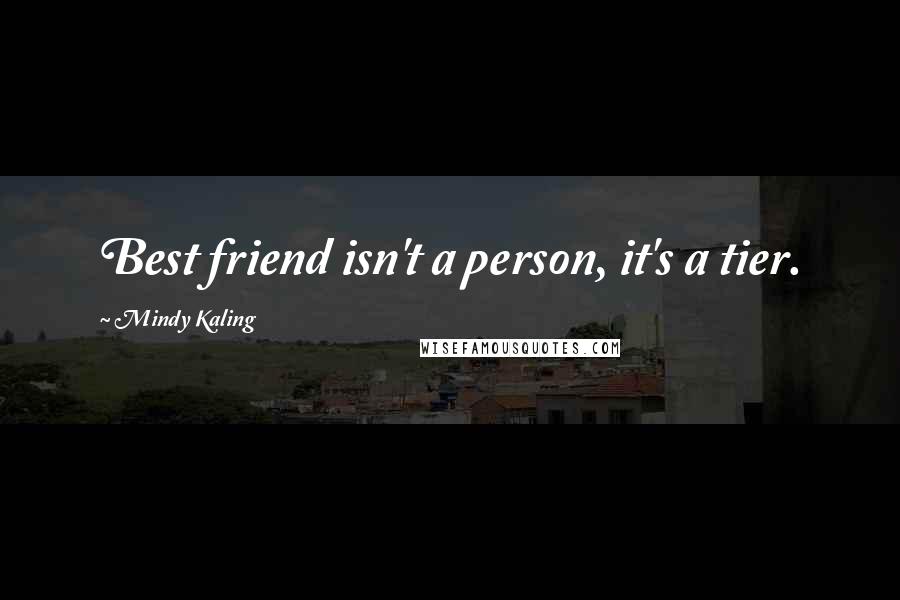 Mindy Kaling Quotes: Best friend isn't a person, it's a tier.