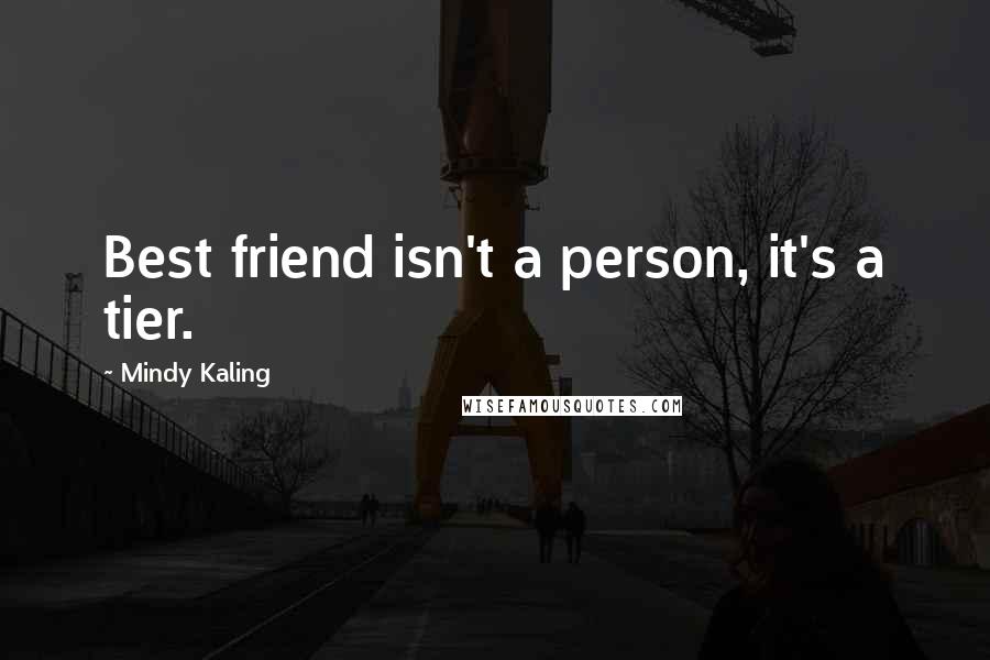 Mindy Kaling Quotes: Best friend isn't a person, it's a tier.