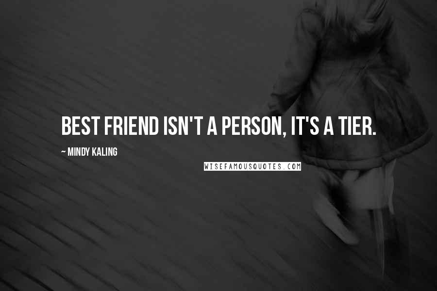 Mindy Kaling Quotes: Best friend isn't a person, it's a tier.