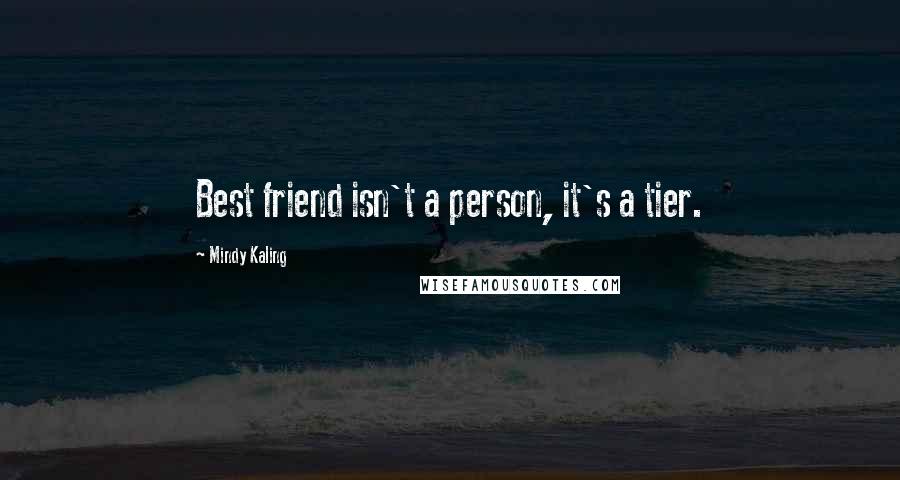 Mindy Kaling Quotes: Best friend isn't a person, it's a tier.