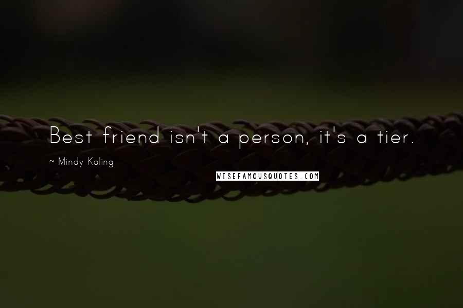 Mindy Kaling Quotes: Best friend isn't a person, it's a tier.