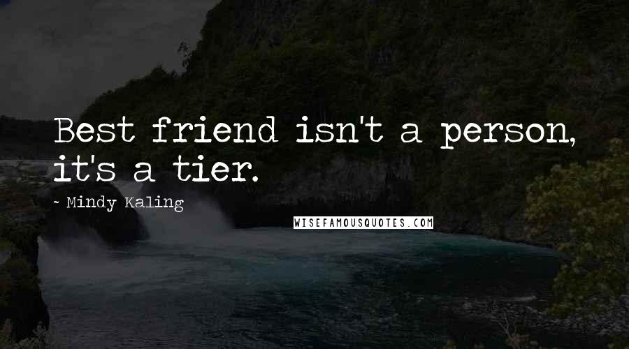 Mindy Kaling Quotes: Best friend isn't a person, it's a tier.