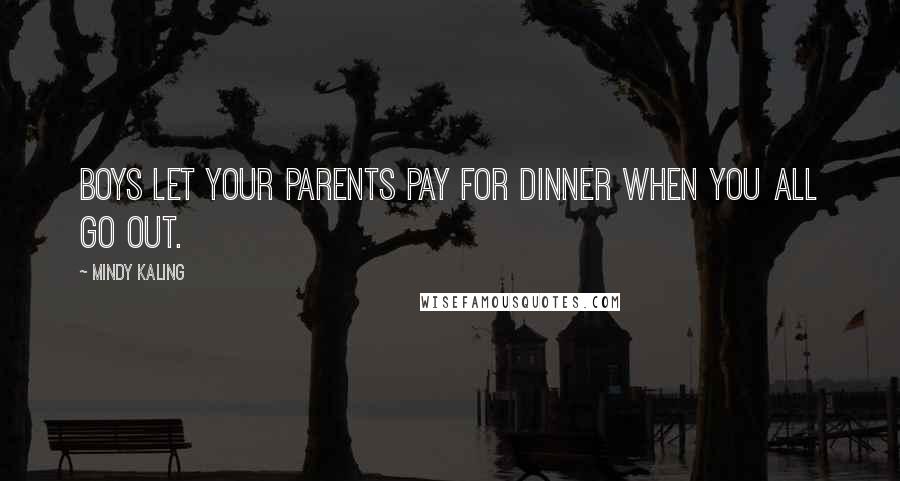 Mindy Kaling Quotes: Boys let your parents pay for dinner when you all go out.