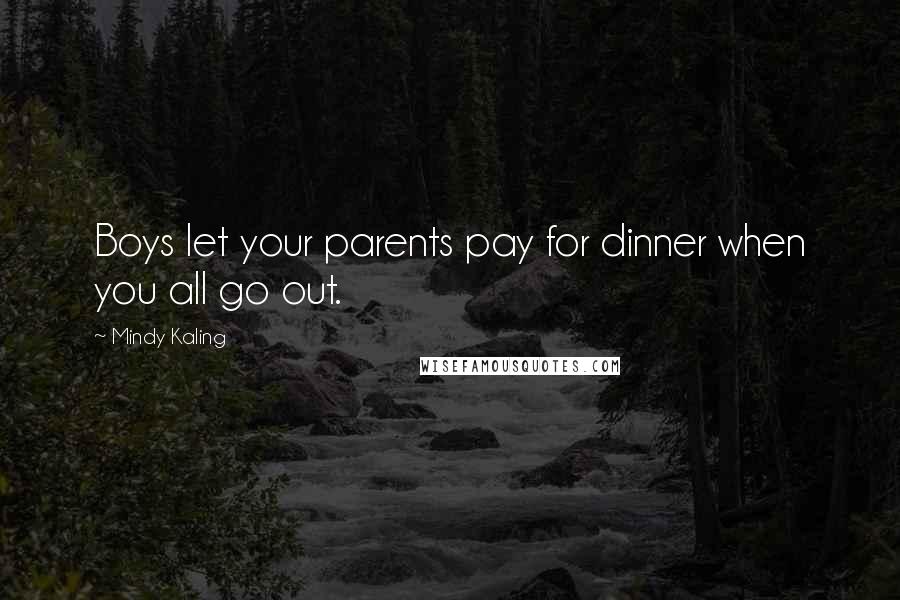 Mindy Kaling Quotes: Boys let your parents pay for dinner when you all go out.