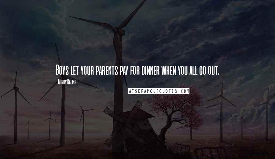 Mindy Kaling Quotes: Boys let your parents pay for dinner when you all go out.