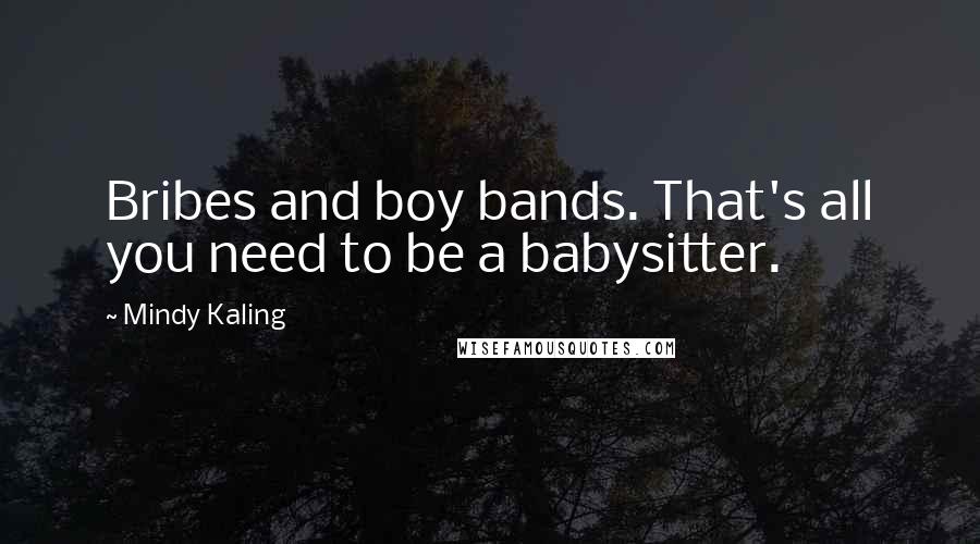 Mindy Kaling Quotes: Bribes and boy bands. That's all you need to be a babysitter.