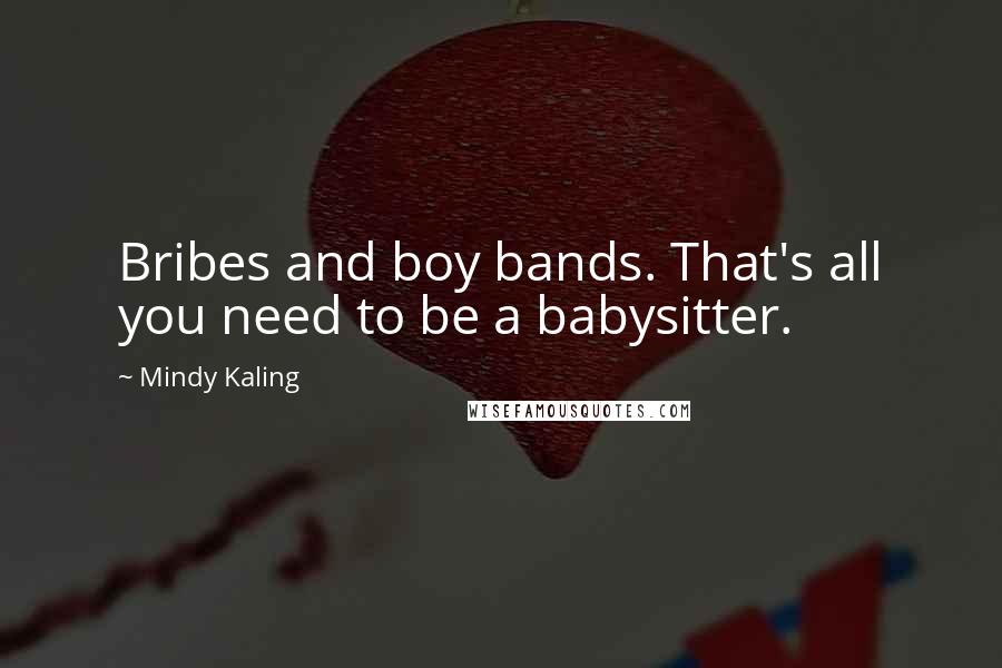 Mindy Kaling Quotes: Bribes and boy bands. That's all you need to be a babysitter.