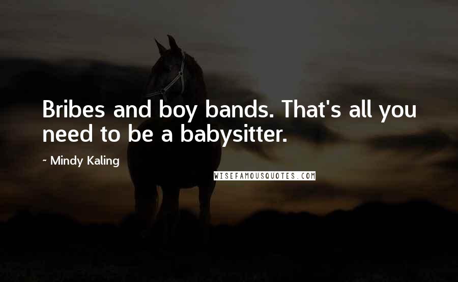 Mindy Kaling Quotes: Bribes and boy bands. That's all you need to be a babysitter.