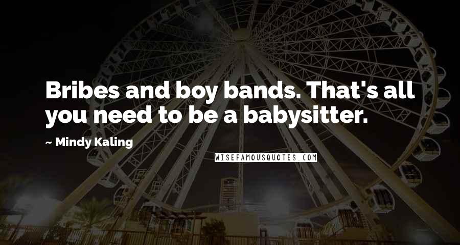 Mindy Kaling Quotes: Bribes and boy bands. That's all you need to be a babysitter.