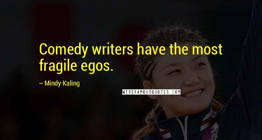 Mindy Kaling Quotes: Comedy writers have the most fragile egos.