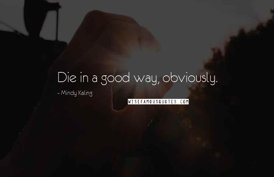 Mindy Kaling Quotes: Die in a good way, obviously.