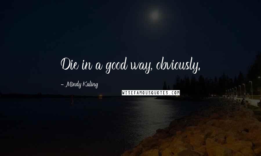 Mindy Kaling Quotes: Die in a good way, obviously.