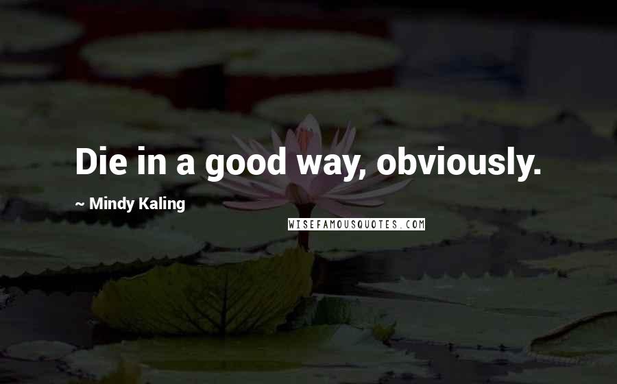 Mindy Kaling Quotes: Die in a good way, obviously.