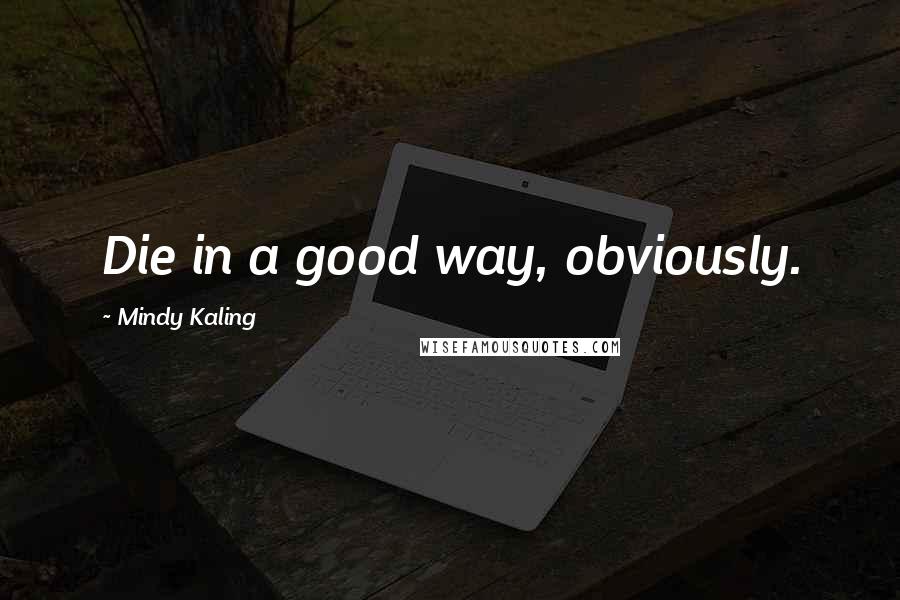 Mindy Kaling Quotes: Die in a good way, obviously.