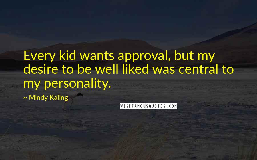 Mindy Kaling Quotes: Every kid wants approval, but my desire to be well liked was central to my personality.