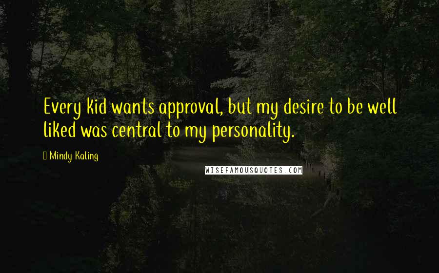 Mindy Kaling Quotes: Every kid wants approval, but my desire to be well liked was central to my personality.