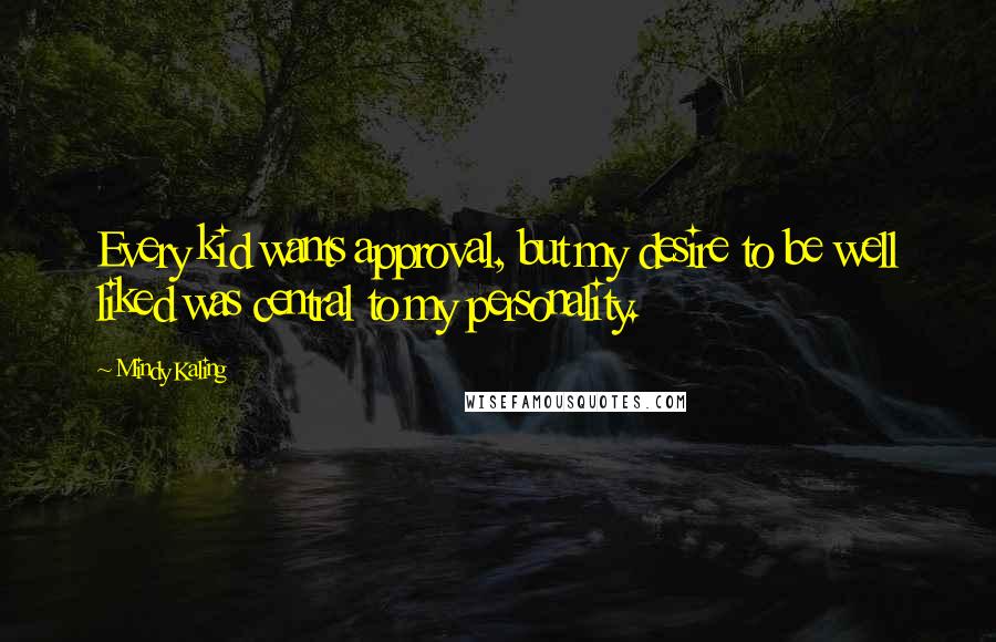 Mindy Kaling Quotes: Every kid wants approval, but my desire to be well liked was central to my personality.