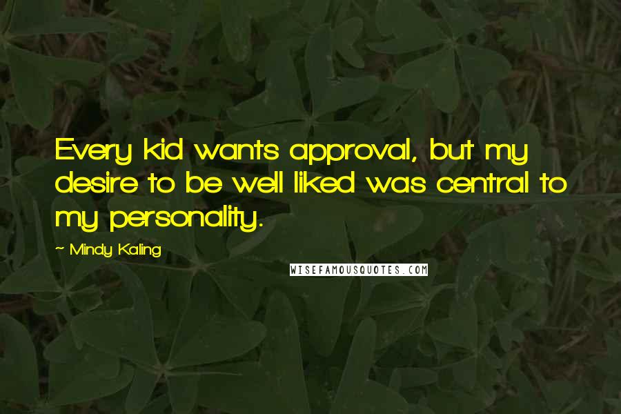 Mindy Kaling Quotes: Every kid wants approval, but my desire to be well liked was central to my personality.